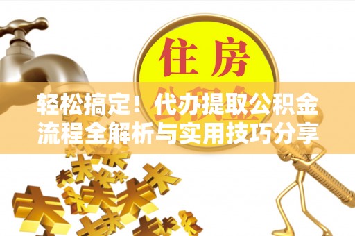 沙溪轻松搞定！代办提取公积金流程全解析与实用技巧分享