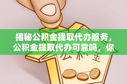 沙溪揭秘公积金提取代办服务，公积金提取代办可靠吗，你需要知道的真相