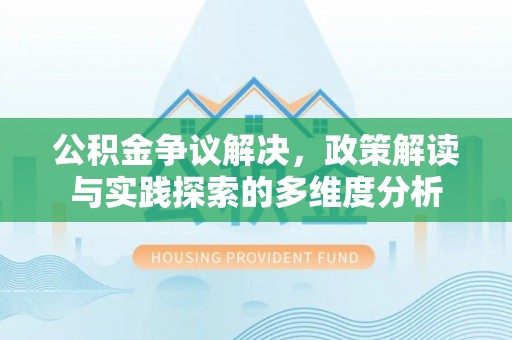沙溪公积金争议解决，政策解读与实践探索的多维度分析