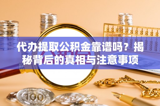 沙溪代办提取公积金靠谱吗？揭秘背后的真相与注意事项