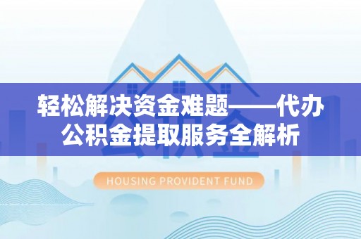 沙溪轻松解决资金难题——代办公积金提取服务全解析