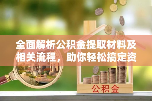 沙溪全面解析公积金提取材料及相关流程，助你轻松搞定资金提取