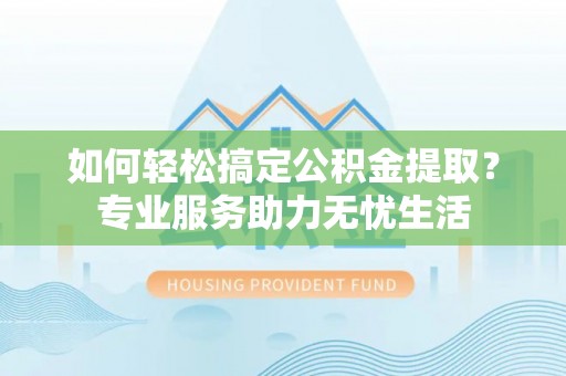 沙溪如何轻松搞定公积金提取？专业服务助力无忧生活