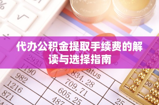 沙溪代办公积金提取手续费的解读与选择指南
