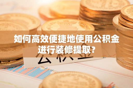 沙溪如何高效便捷地使用公积金进行装修提取？