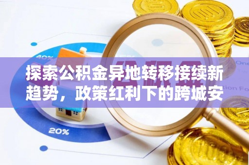 沙溪探索公积金异地转移接续新趋势，政策红利下的跨城安居梦想