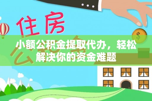 沙溪小额公积金提取代办，轻松解决你的资金难题