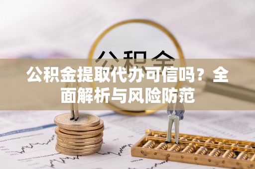 沙溪公积金提取代办可信吗？全面解析与风险防范