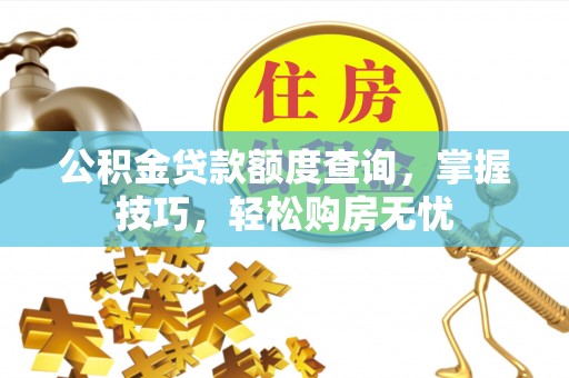 沙溪公积金贷款额度查询，掌握技巧，轻松购房无忧