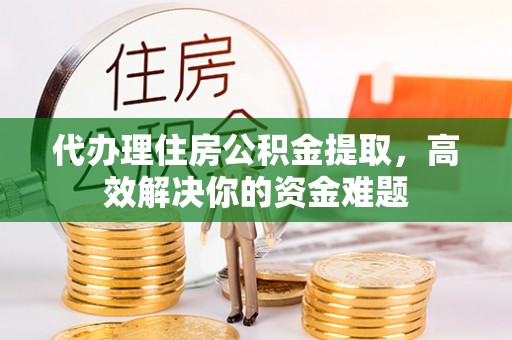 沙溪代办理住房公积金提取，高效解决你的资金难题