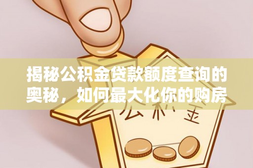 沙溪揭秘公积金贷款额度查询的奥秘，如何最大化你的购房资金？