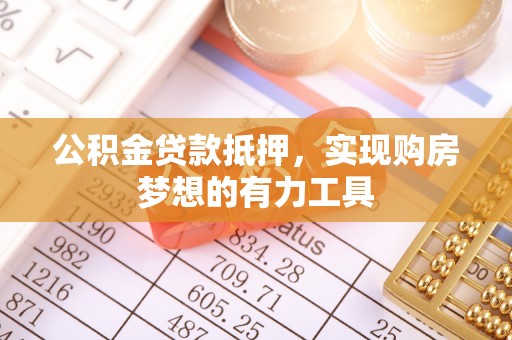 沙溪公积金贷款抵押，实现购房梦想的有力工具