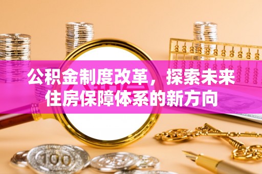 沙溪公积金制度改革，探索未来住房保障体系的新方向