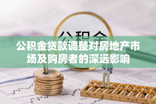 沙溪公积金贷款调整对房地产市场及购房者的深远影响