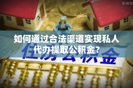 沙溪如何通过合法渠道实现私人代办提取公积金？
