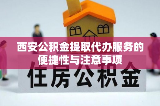 沙溪西安公积金提取代办服务的便捷性与注意事项